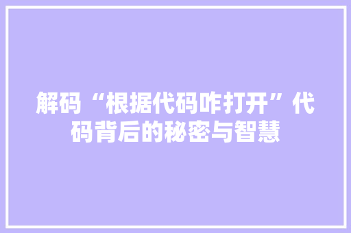 解码“根据代码咋打开”代码背后的秘密与智慧