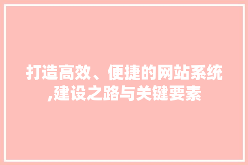 打造高效、便捷的网站系统,建设之路与关键要素