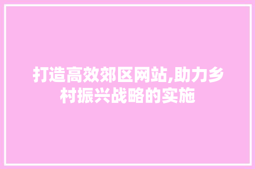 打造高效郊区网站,助力乡村振兴战略的实施
