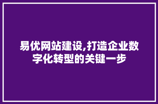易优网站建设,打造企业数字化转型的关键一步