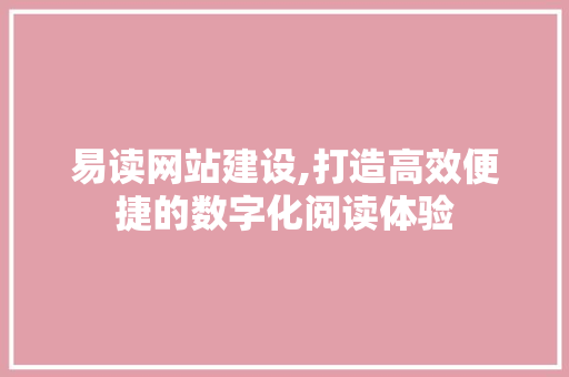 易读网站建设,打造高效便捷的数字化阅读体验