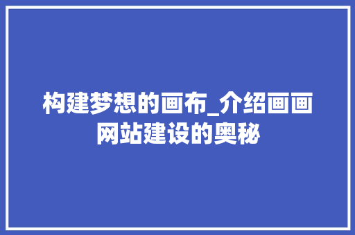 构建梦想的画布_介绍画画网站建设的奥秘