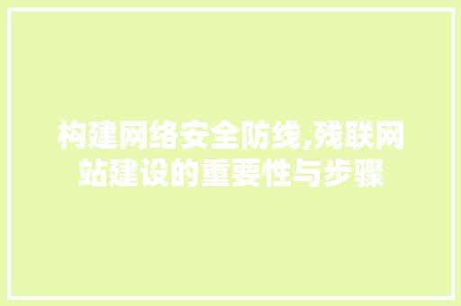 构建网络安全防线,残联网站建设的重要性与步骤