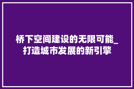 桥下空间建设的无限可能_打造城市发展的新引擎