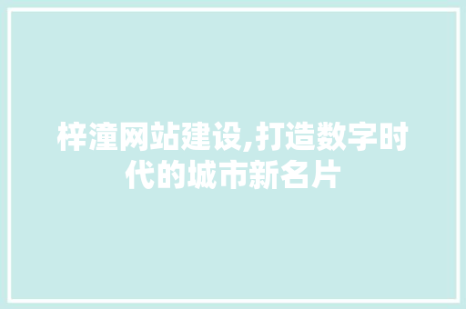 梓潼网站建设,打造数字时代的城市新名片