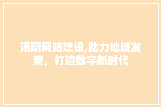 汤阴网站建设,助力地域发展，打造数字新时代  第1张