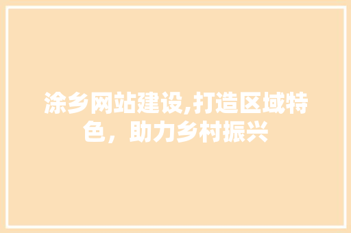 涂乡网站建设,打造区域特色，助力乡村振兴  第1张