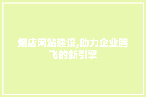烟店网站建设,助力企业腾飞的新引擎