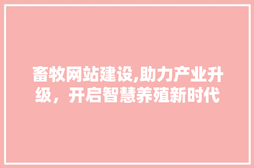 畜牧网站建设,助力产业升级，开启智慧养殖新时代