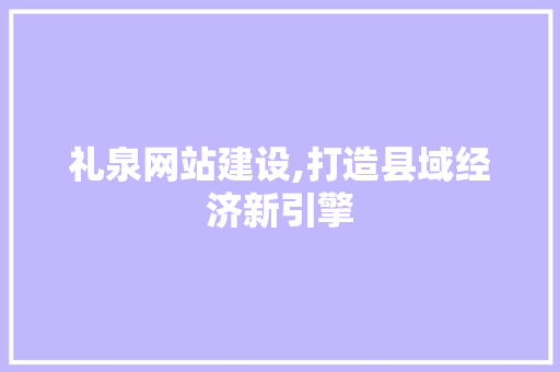 礼泉网站建设,打造县域经济新引擎
