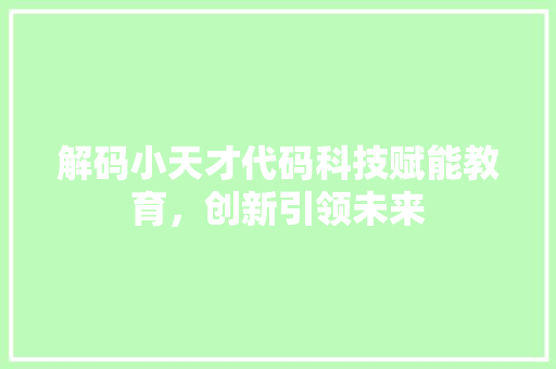 解码小天才代码科技赋能教育，创新引领未来