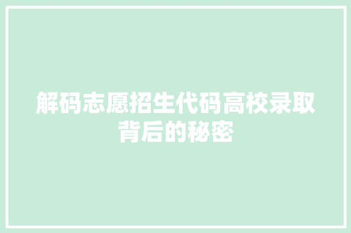 解码志愿招生代码高校录取背后的秘密