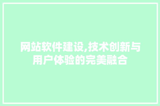 网站软件建设,技术创新与用户体验的完美融合