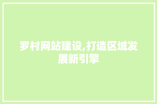 罗村网站建设,打造区域发展新引擎