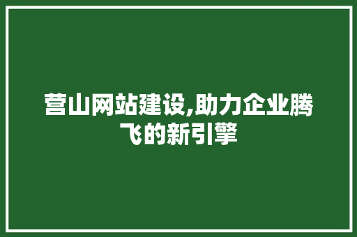 营山网站建设,助力企业腾飞的新引擎  第1张