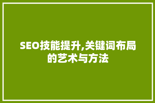 SEO技能提升,关键词布局的艺术与方法  第1张