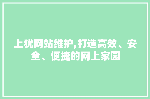 上犹网站维护,打造高效、安全、便捷的网上家园  第1张