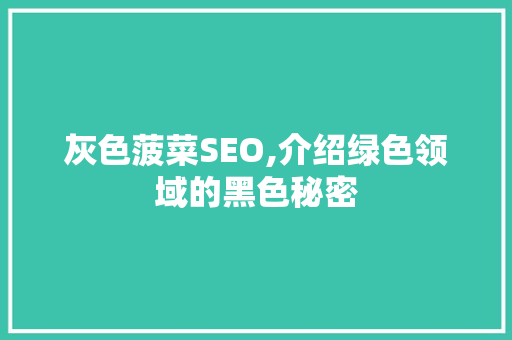 灰色菠菜SEO,介绍绿色领域的黑色秘密