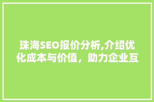 珠海SEO报价分析,介绍优化成本与价值，助力企业互联网营销