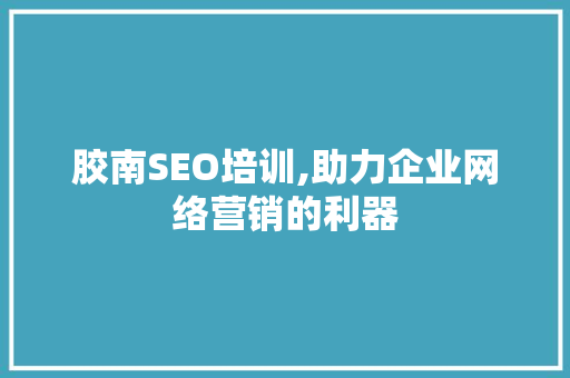 胶南SEO培训,助力企业网络营销的利器