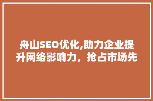 舟山SEO优化,助力企业提升网络影响力，抢占市场先机
