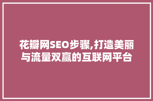 花瓣网SEO步骤,打造美丽与流量双赢的互联网平台