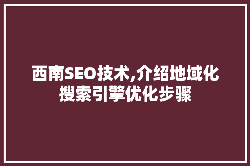 西南SEO技术,介绍地域化搜索引擎优化步骤