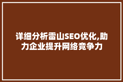 详细分析雷山SEO优化,助力企业提升网络竞争力