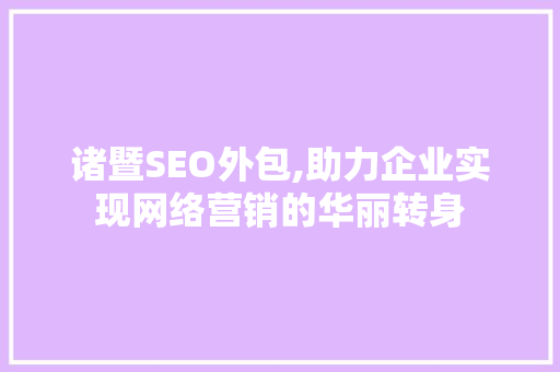 诸暨SEO外包,助力企业实现网络营销的华丽转身