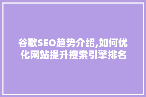 谷歌SEO趋势介绍,如何优化网站提升搜索引擎排名