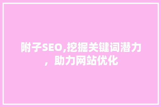 附子SEO,挖掘关键词潜力，助力网站优化