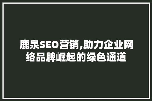 鹿泉SEO营销,助力企业网络品牌崛起的绿色通道
