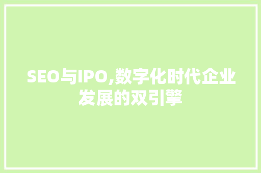 SEO与IPO,数字化时代企业发展的双引擎