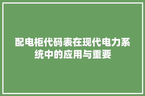 配电柜代码表在现代电力系统中的应用与重要