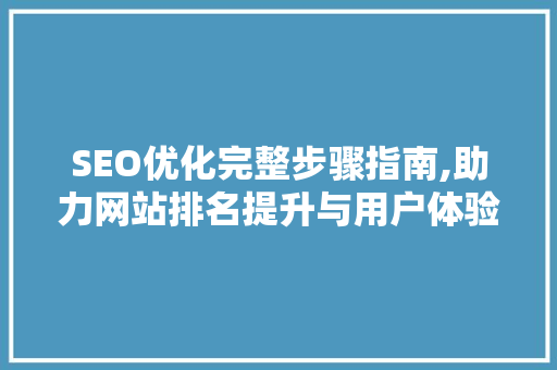 SEO优化完整步骤指南,助力网站排名提升与用户体验优化