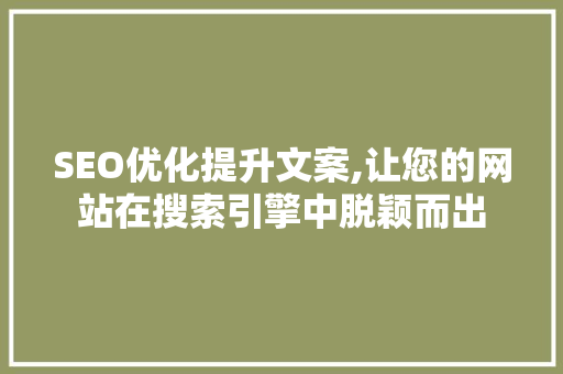 SEO优化提升文案,让您的网站在搜索引擎中脱颖而出