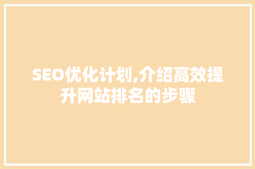 SEO优化计划,介绍高效提升网站排名的步骤
