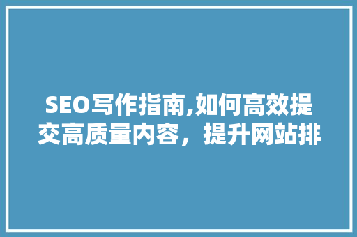 SEO写作指南,如何高效提交高质量内容，提升网站排名