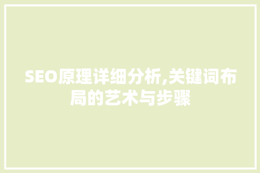 SEO原理详细分析,关键词布局的艺术与步骤