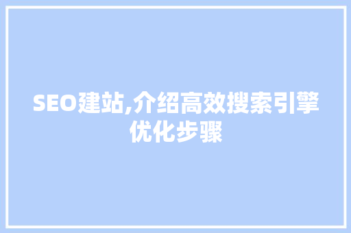 SEO建站,介绍高效搜索引擎优化步骤