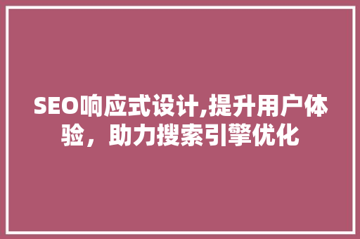 SEO响应式设计,提升用户体验，助力搜索引擎优化