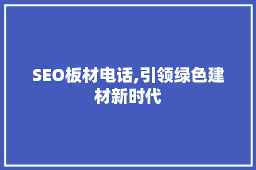 SEO板材电话,引领绿色建材新时代  第1张