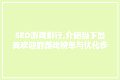 SEO游戏排行,介绍当下最受欢迎的游戏榜单与优化步骤