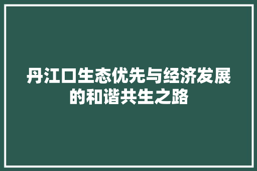 丹江口生态优先与经济发展的和谐共生之路