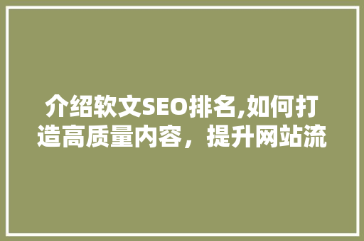 介绍软文SEO排名,如何打造高质量内容，提升网站流量