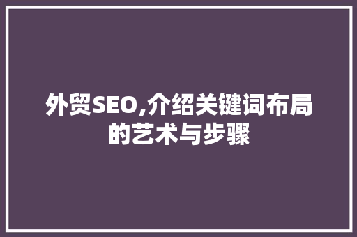 外贸SEO,介绍关键词布局的艺术与步骤