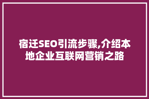 宿迁SEO引流步骤,介绍本地企业互联网营销之路