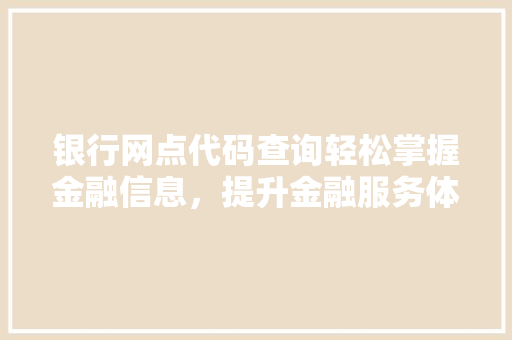 银行网点代码查询轻松掌握金融信息，提升金融服务体验