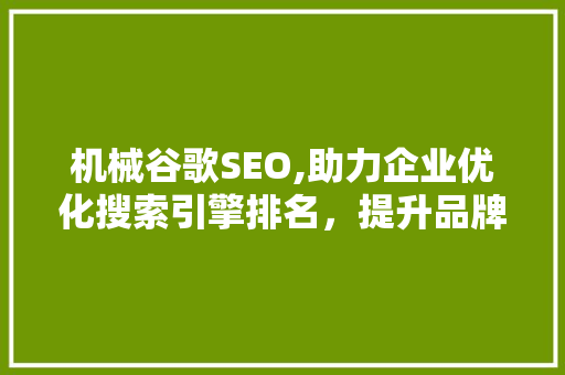 机械谷歌SEO,助力企业优化搜索引擎排名，提升品牌影响力