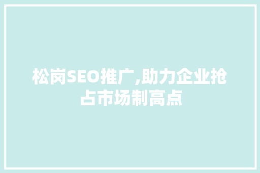 松岗SEO推广,助力企业抢占市场制高点